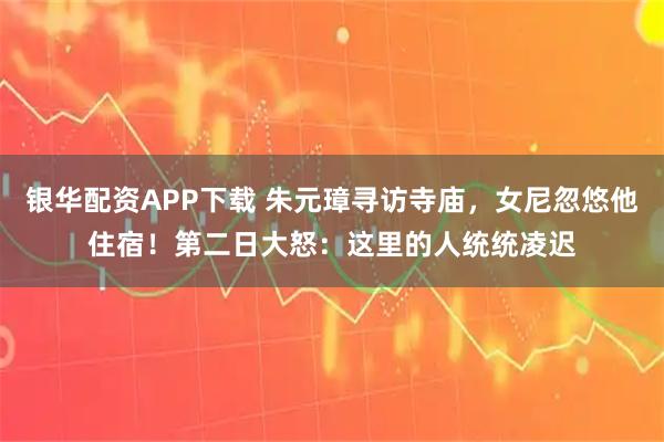 银华配资APP下载 朱元璋寻访寺庙，女尼忽悠他住宿！第二日大怒：这里的人统统凌迟