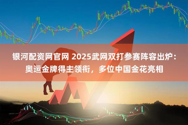 银河配资网官网 2025武网双打参赛阵容出炉：奥运金牌得主领衔，多位中国金花亮相