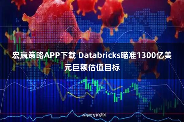 宏赢策略APP下载 Databricks瞄准1300亿美元巨额估值目标