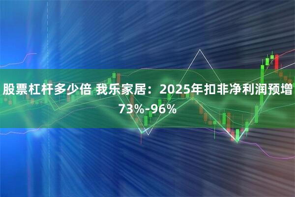 股票杠杆多少倍 我乐家居：2025年扣非净利润预增73%-96%