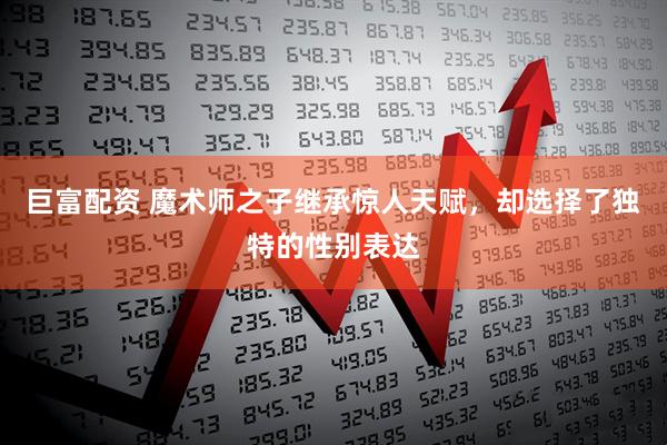 巨富配资 魔术师之子继承惊人天赋，却选择了独特的性别表达