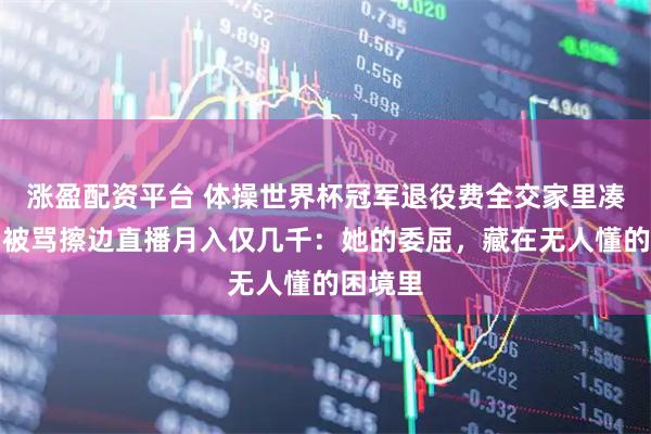 涨盈配资平台 体操世界杯冠军退役费全交家里凑首付，被骂擦边直播月入仅几千：她的委屈，藏在无人懂的困境里