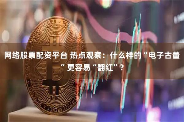 网络股票配资平台 热点观察：什么样的“电子古董”更容易“翻红”？