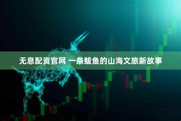 无息配资官网 一条鲅鱼的山海文旅新故事