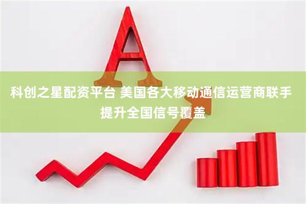 科创之星配资平台 美国各大移动通信运营商联手 提升全国信号覆盖